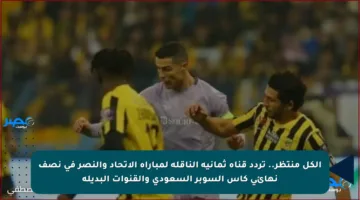 الكل منتظر.. تردد قناة ثمانية الناقلة لمباراة الاتحاد والنصر في نصف نهائي كأس السوبر السعودي والقنوات البديلة